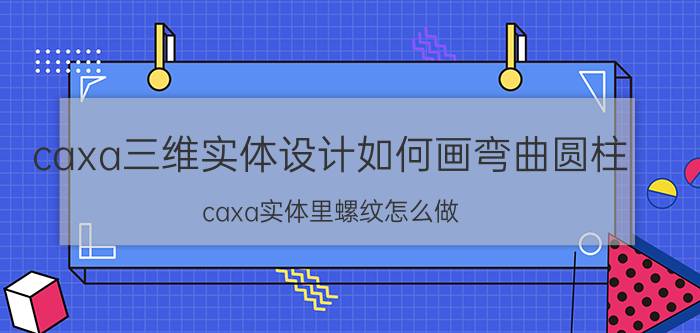 caxa三维实体设计如何画弯曲圆柱 caxa实体里螺纹怎么做？